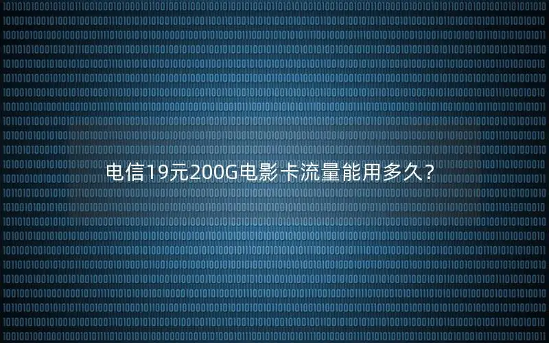 电信19元200G电影卡流量能用多久？