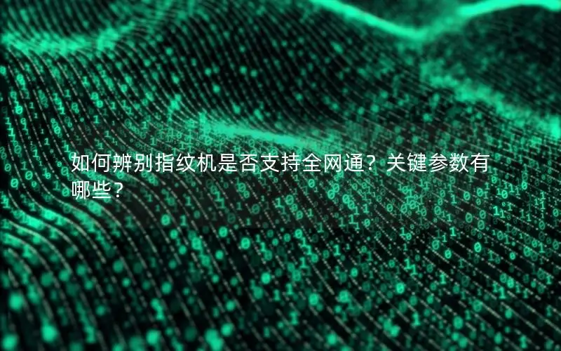 如何辨别指纹机是否支持全网通？关键参数有哪些？