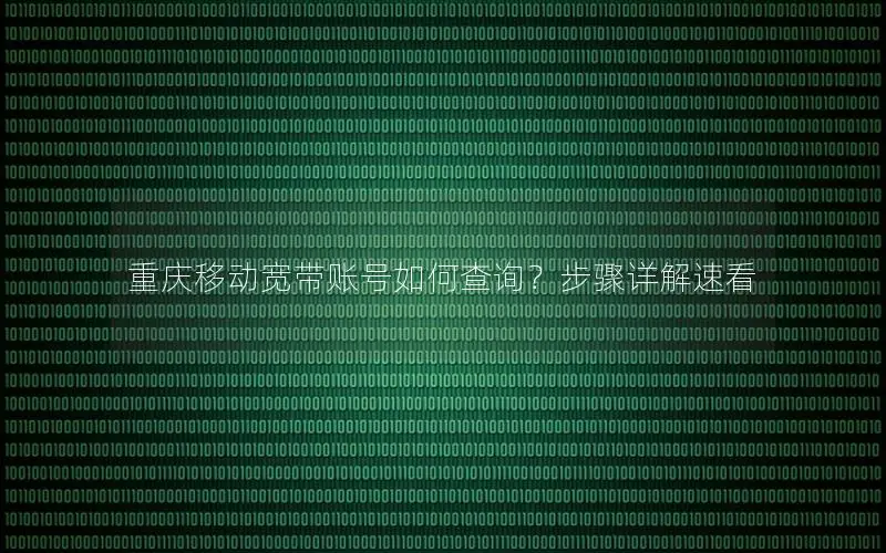 重庆移动宽带账号如何查询？步骤详解速看