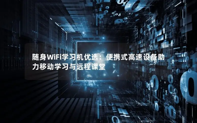 随身WiFi学习机优选：便携式高速设备助力移动学习与远程课堂