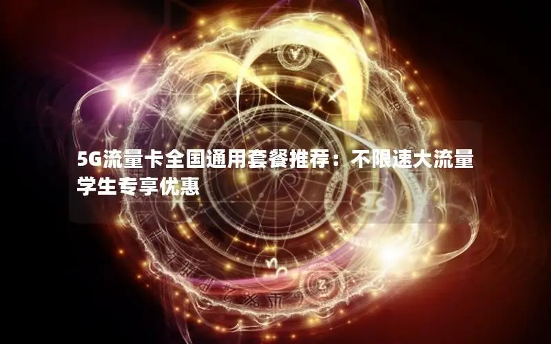 5G流量卡全国通用套餐推荐：不限速大流量学生专享优惠