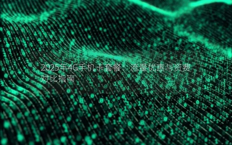 2025年4G手机卡套餐：流量优惠与资费对比指南