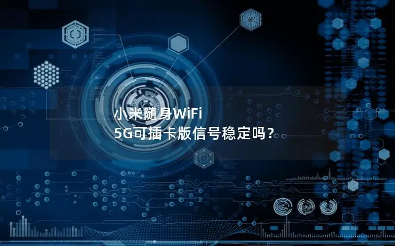 小米随身WiFi 5G可插卡版信号稳定吗？
