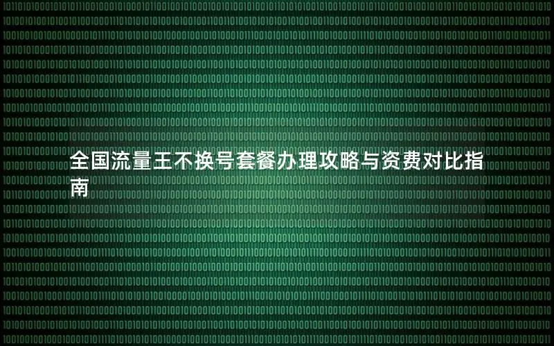 全国流量王不换号套餐办理攻略与资费对比指南