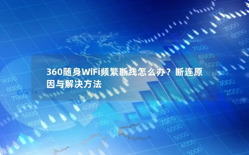 360随身WiFi频繁断线怎么办？断连原因与解决方法