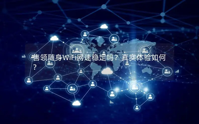 售领随身WiFi网速稳定吗？真实体验如何？