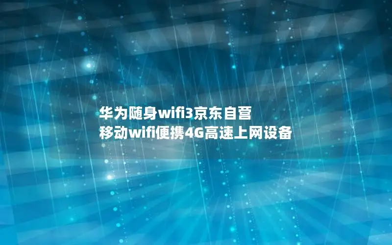 华为随身wifi3京东自营 移动wifi便携4G高速上网设备