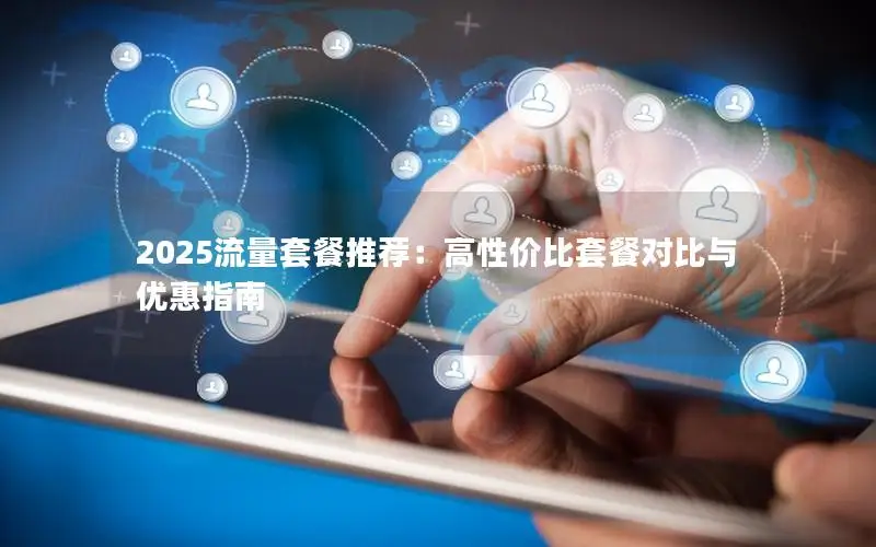 2025流量套餐推荐：高性价比套餐对比与优惠指南