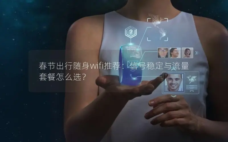 春节出行随身wifi推荐：信号稳定与流量套餐怎么选？