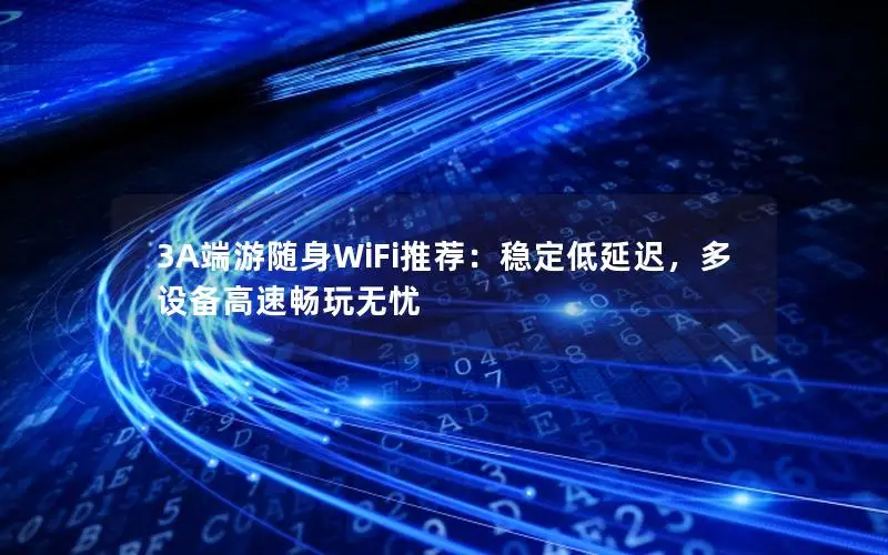 3A端游随身WiFi推荐：稳定低延迟，多设备高速畅玩无忧