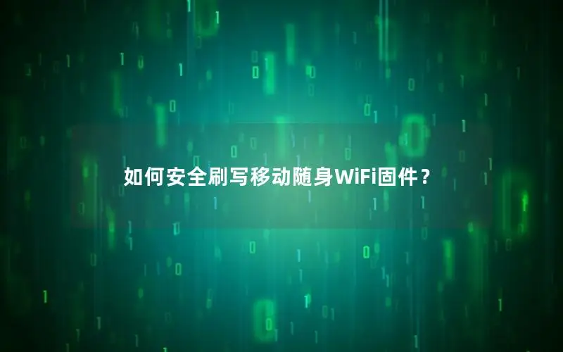 如何安全刷写移动随身WiFi固件？