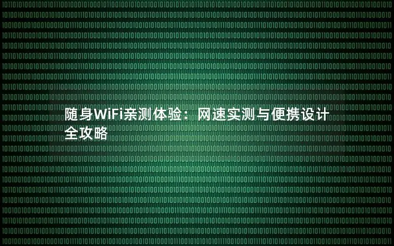 随身WiFi亲测体验：网速实测与便携设计全攻略