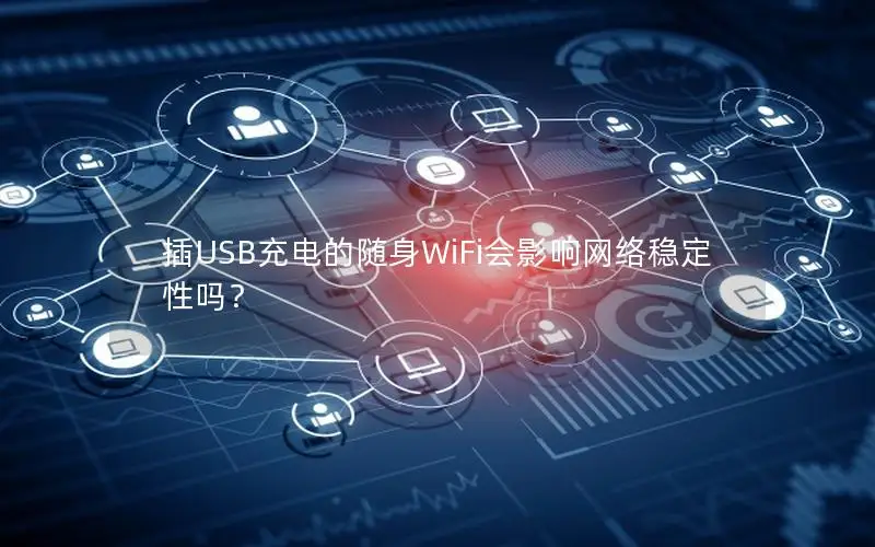 插USB充电的随身WiFi会影响网络稳定性吗？