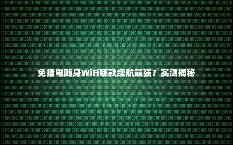 免插电随身WiFi哪款续航最强？实测揭秘