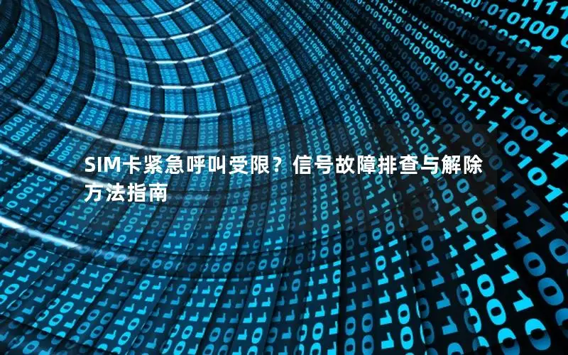 SIM卡紧急呼叫受限？信号故障排查与解除方法指南