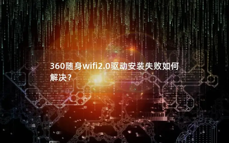 360随身wifi2.0驱动安装失败如何解决？