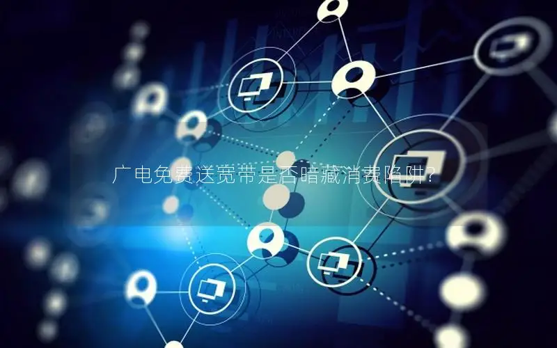 广电免费送宽带是否暗藏消费陷阱？