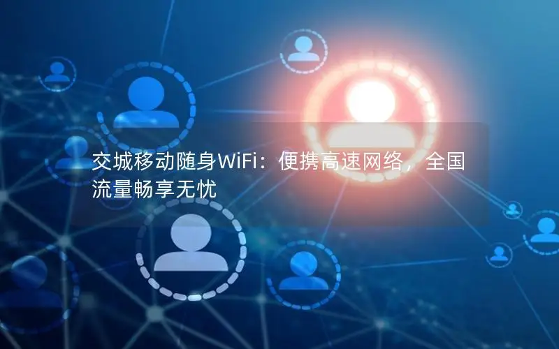 交城移动随身WiFi：便携高速网络，全国流量畅享无忧