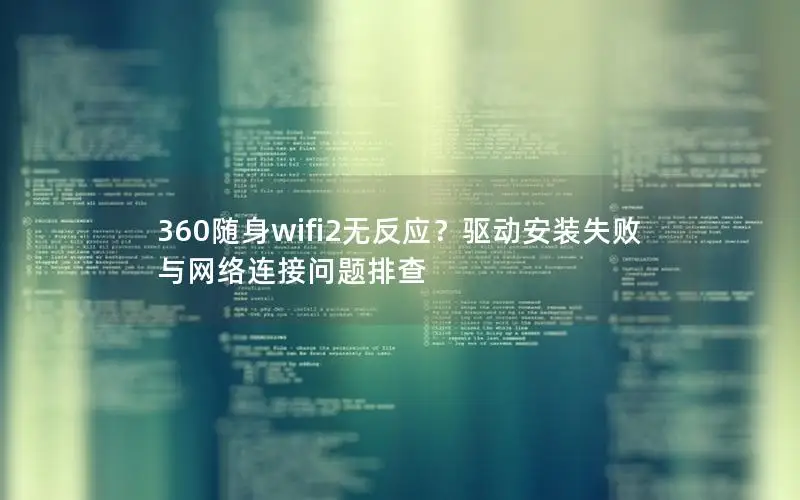 360随身wifi2无反应？驱动安装失败与网络连接问题排查