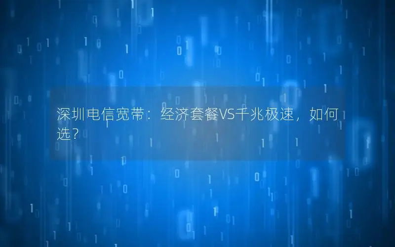 深圳电信宽带：经济套餐VS千兆极速，如何选？