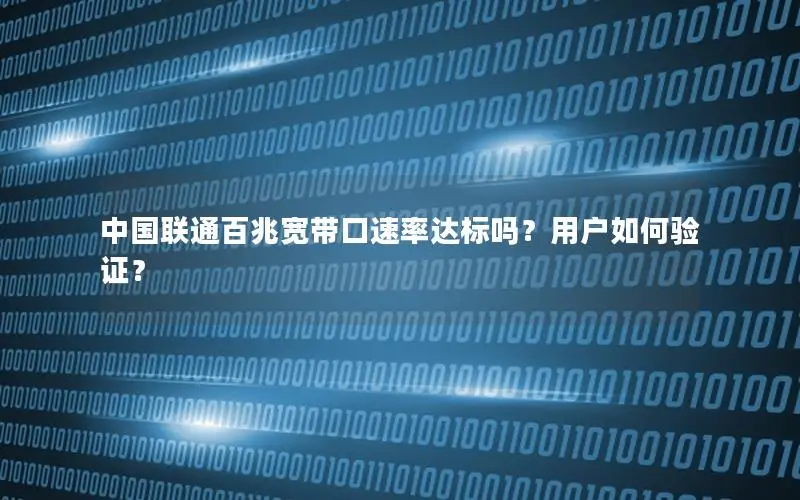 中国联通百兆宽带口速率达标吗？用户如何验证？