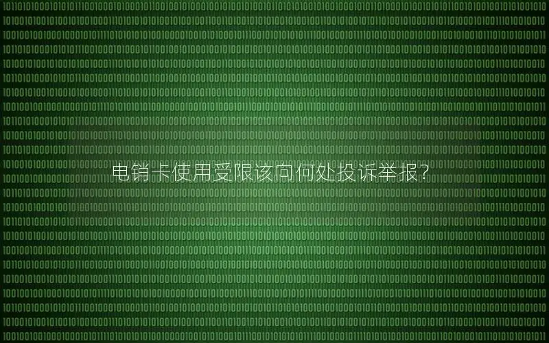 电销卡使用受限该向何处投诉举报？