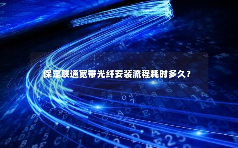 保定联通宽带光纤安装流程耗时多久？