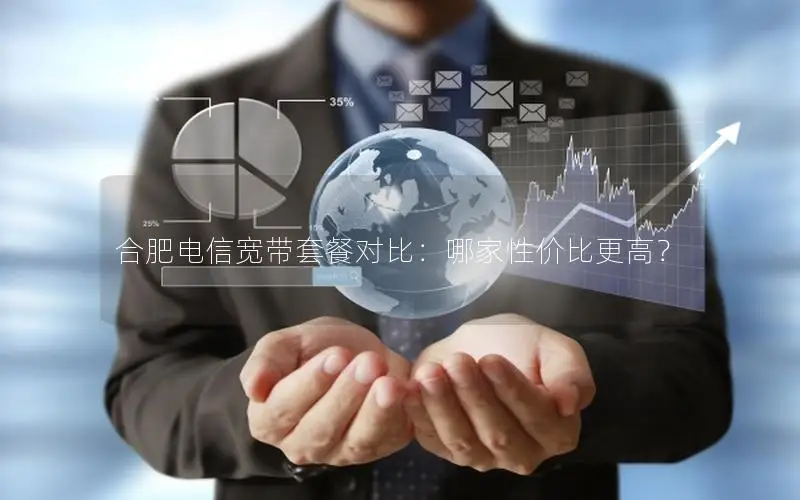 合肥电信宽带套餐对比：哪家性价比更高？