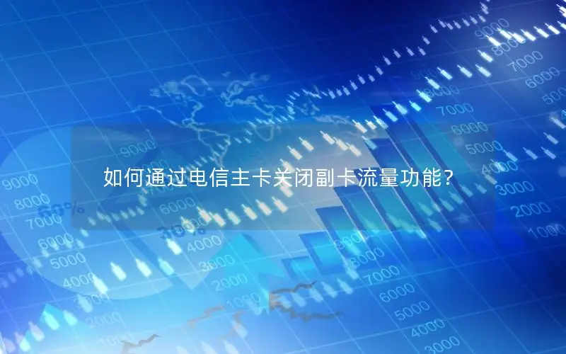 如何通过电信主卡关闭副卡流量功能？