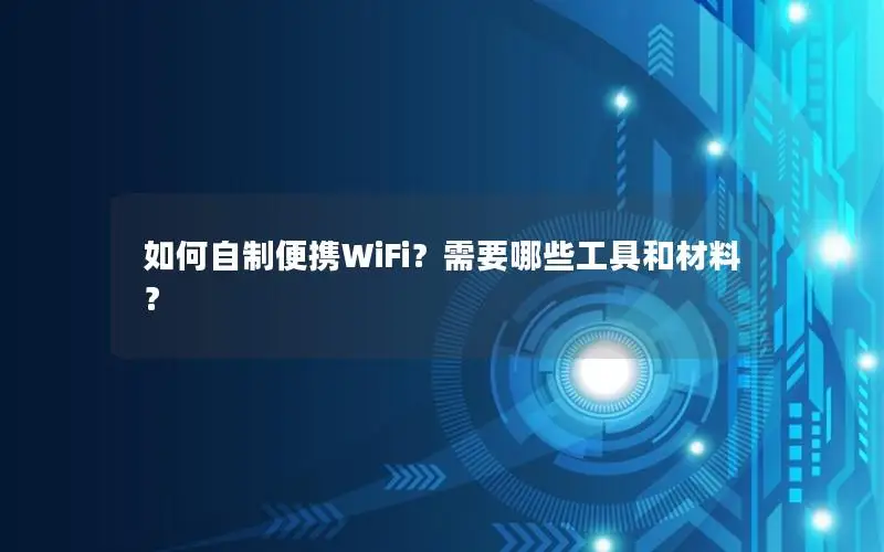 如何自制便携WiFi？需要哪些工具和材料？