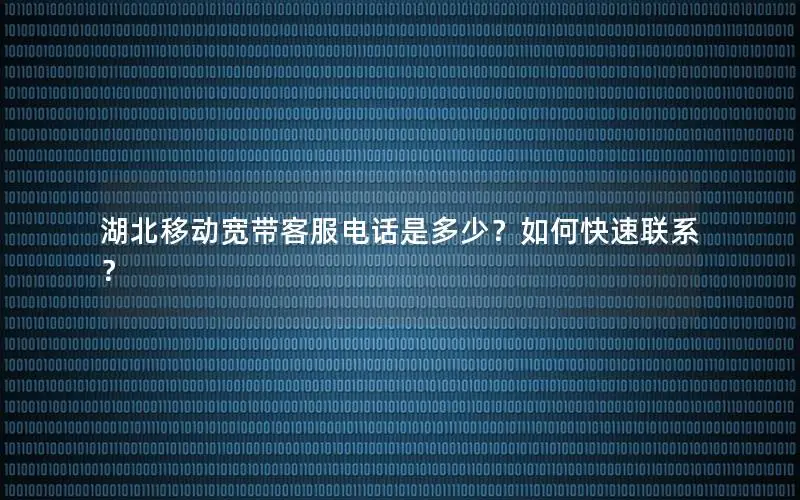 湖北移动宽带客服电话是多少？如何快速联系？