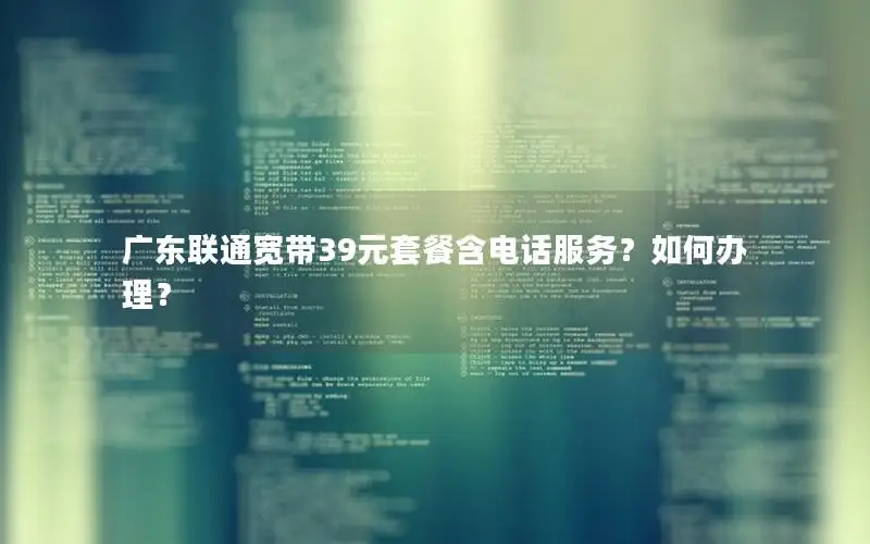 广东联通宽带39元套餐含电话服务？如何办理？