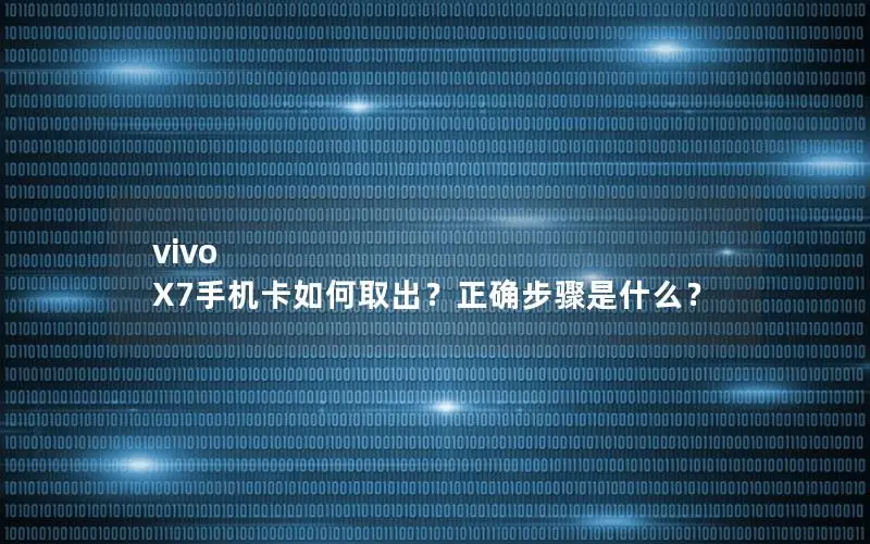 vivo X7手机卡如何取出？正确步骤是什么？