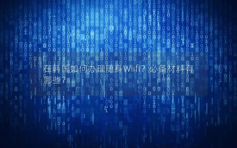 在韩国如何办理随身Wiifi？必备材料有哪些？