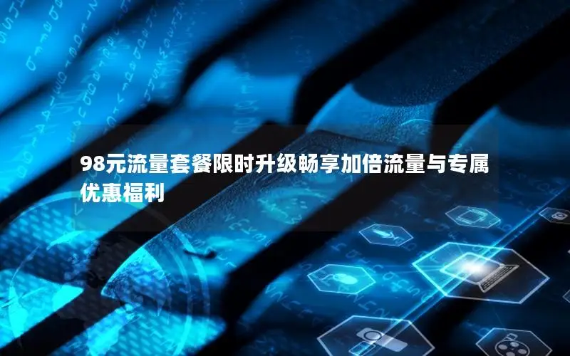 98元流量套餐限时升级畅享加倍流量与专属优惠福利
