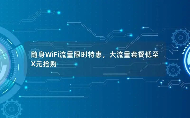 随身WiFi流量限时特惠，大流量套餐低至X元抢购