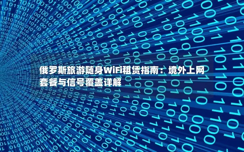 俄罗斯旅游随身WiFi租赁指南：境外上网套餐与信号覆盖详解