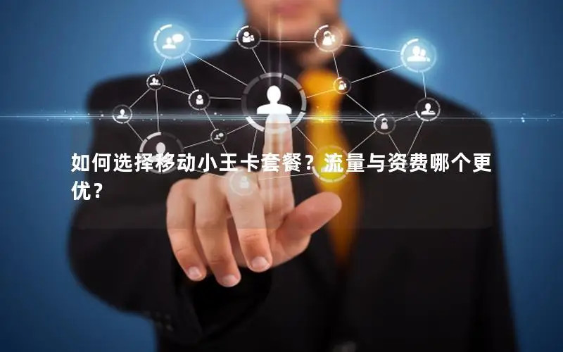如何选择移动小王卡套餐？流量与资费哪个更优？