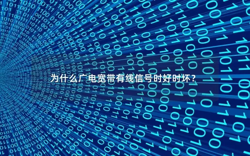 为什么广电宽带有线信号时好时坏？