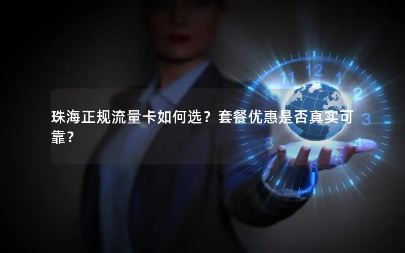 珠海正规流量卡如何选？套餐优惠是否真实可靠？