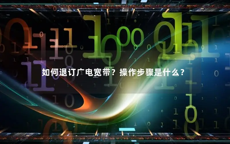 如何退订广电宽带？操作步骤是什么？