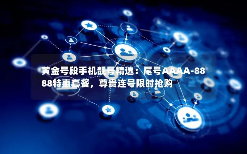 黄金号段手机靓号精选：尾号AAAA-8888特惠套餐，尊贵连号限时抢购