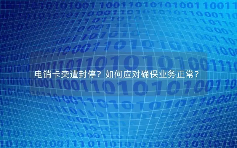 电销卡突遭封停？如何应对确保业务正常？