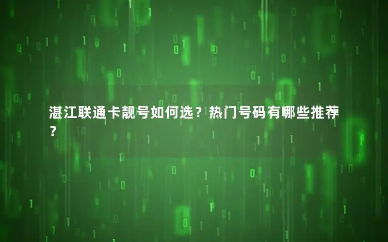 湛江联通卡靓号如何选？热门号码有哪些推荐？