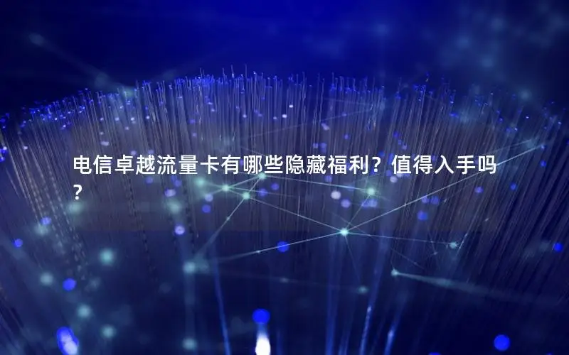 电信卓越流量卡有哪些隐藏福利？值得入手吗？