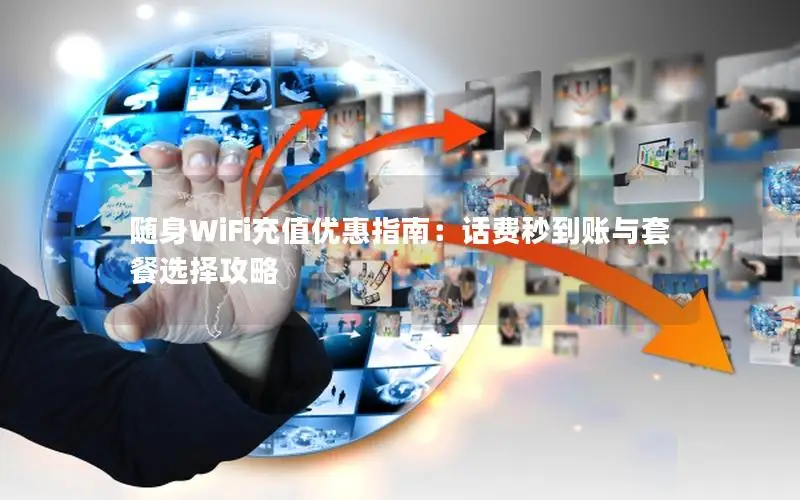 随身WiFi充值优惠指南：话费秒到账与套餐选择攻略