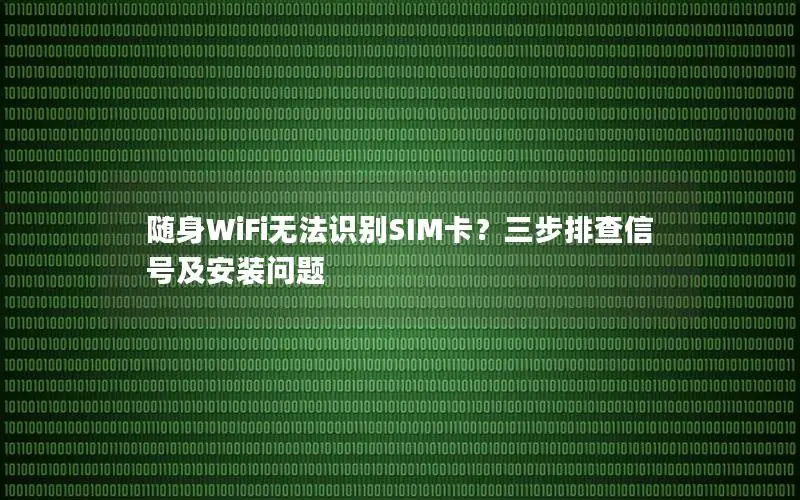 随身WiFi无法识别SIM卡？三步排查信号及安装问题