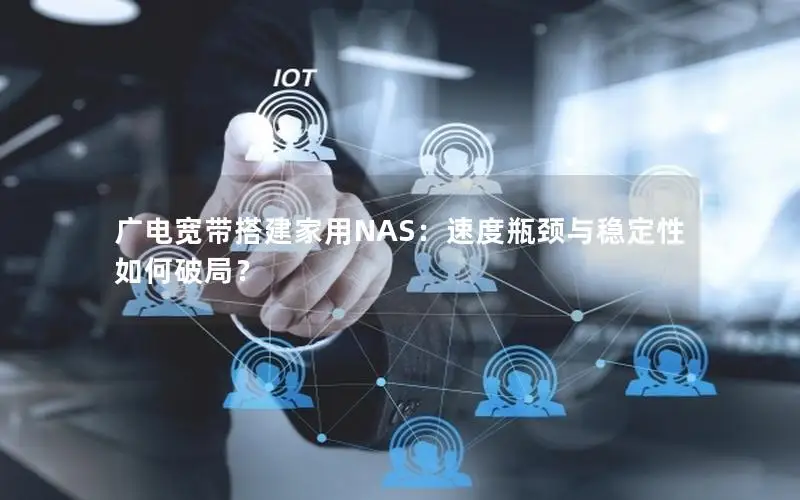 广电宽带搭建家用NAS：速度瓶颈与稳定性如何破局？