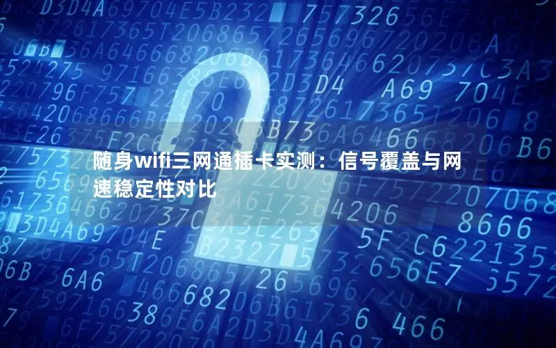 随身wifi三网通插卡实测：信号覆盖与网速稳定性对比