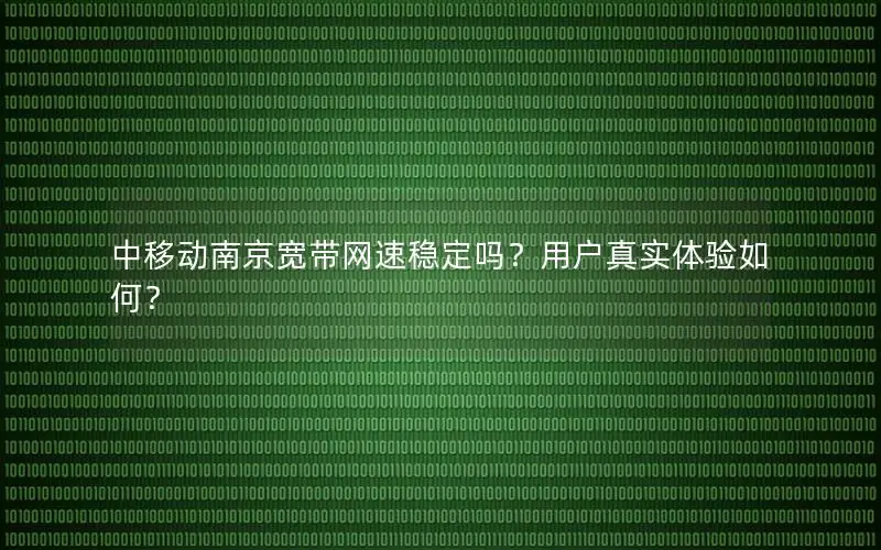 中移动南京宽带网速稳定吗？用户真实体验如何？